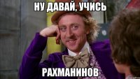 ну давай, учись рахманинов