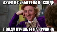 ахуел в субботу на восходе пойду лучше 14 на крупина