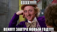 ёёёёё!!! веня!!! завтра новый год!!!