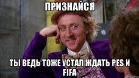 признайся ты ведь тоже устал ждать pes и fifa