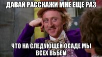 давай расскажи мне еще раз что на следующей осаде мы всех вьбем