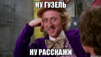 ну гузель ну расскажи