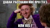 давай, расскажи мне про гта 5 или ios 7