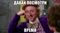 давай посмотри время