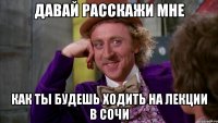 давай расскажи мне как ты будешь ходить на лекции в сочи