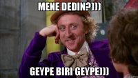 mene dedin?))) geype biri geype)))