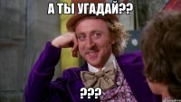 а ты угадай?? ???