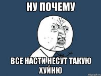 ну почему все насти несут такую хуйню