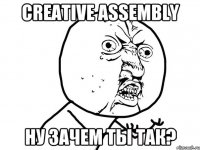 creative assembly ну зачем ты так?