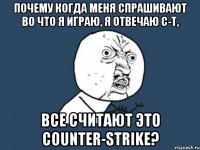 почему когда меня спрашивают во что я играю, я отвечаю c-t, все считают это counter-strike?