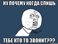 ну почему когда спишь тебе кто то звонит???