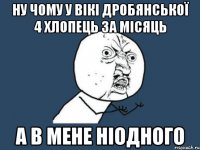 ну чому у вікі дробянської 4 хлопець за місяць а в мене ніодного