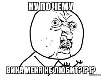 ну почему вика меня не любит?!?!?