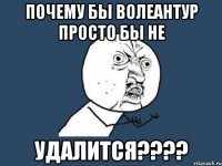 почему бы волеантур просто бы не удалится???