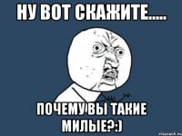 ну вот скажите..... почему вы такие милые?:)