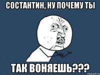 состантин, ну почему ты так воняешь???