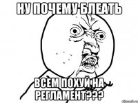 ну почему блеать всем похуй на регламент???