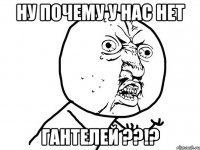 ну почему у нас нет гантелей ??!?