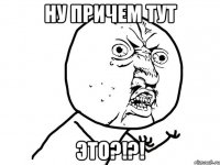 ну причем тут это?!?!