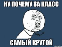 ну почему 8а класс самый крутой