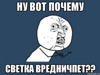 ну вот почему светка вредничпет??