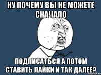 ну почему вы не можете сначало подписаться а потом ставить лайки и так далее?