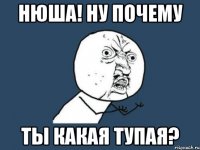 нюша! ну почему ты какая тупая?