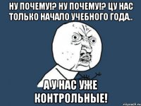 ну почему!? ну почему!? цу нас только начало учебного года.. а у нас уже контрольные!