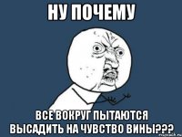 ну почему все вокруг пытаются высадить на чувство вины???