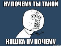 ну почему ты такой няшка ну почему