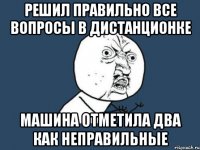 решил правильно все вопросы в дистанционке машина отметила два как неправильные