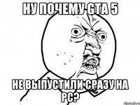 ну почему gta 5 не выпустили сразу на pc?