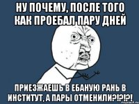 ну почему, после того как проебал пару дней приезжаешь в ебаную рань в институт, а пары отменили?!?!?!