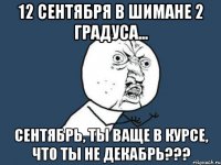 12 сентября в шимане 2 градуса... сентябрь, ты ваще в курсе, что ты не декабрь???