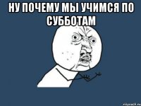 ну почему мы учимся по субботам 