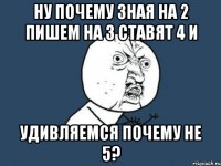 ну почему зная на 2 пишем на 3 ставят 4 и удивляемся почему не 5?