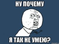 ну почему я так не умею?