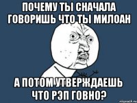 почему ты сначала говоришь что ты милоан а потом утверждаешь что рэп говно?