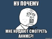 ну почему мне не дают смотреть аниме?!