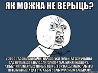 як можна не верыць? у 2000-гадовага бога, які нарадзіўся толькі ад дзяўчыны, хадзіў па вадзе, валодаў тэлепортам, мяняў надвор'е, ажыўляў памерлых, лячыў хворых экзарцызмам, памёр а потым ажыў, а да гэтага быў сваім уласным бацькам?