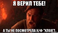 я верил тебе! а ты не посмотрела х/ф "хлоя"!