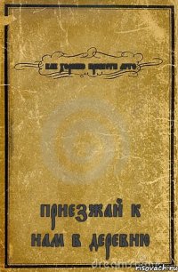 как хорошо провести лето приезжай к нам в деревню