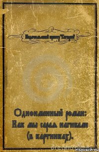 Исдательский центр "Гагарин" Одноименный роман: Как мы сарая нагибали (в картинках).