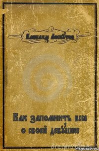 Александр Лоскутов Как запомнить всё о своей девушке