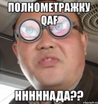 полнометражку qaf нннннада??