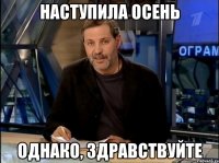 наступила осень однако, здравствуйте