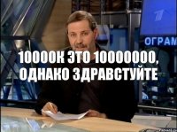 10000к это 10000000, однако здравстуйте