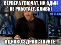 сервера глючат, ни один не работает, сливы однако здравствуйте!