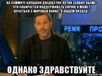 на саммите большой двадцатки, путин заявил обаме ,что собирается поддерживать сирию и может начаться 3-мировая война . в общем пиздец! однако здравствуйте