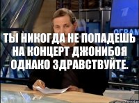 Ты никогда не попадешь на концерт Джонибоя Однако здравствуйте.